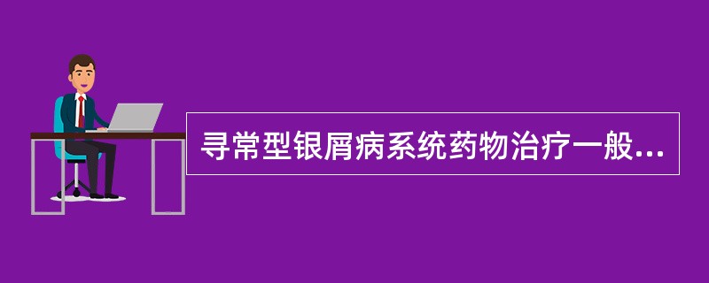 寻常型银屑病系统药物治疗一般不宜使用( )A、糖皮质激素B、抗生素C、免疫调节剂