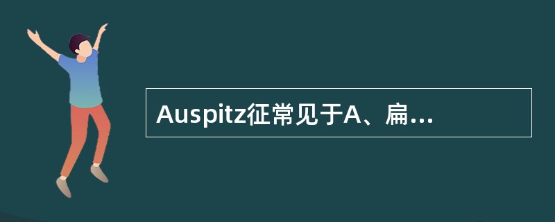 Auspitz征常见于A、扁平苔藓B、毛发红糠疹C、寻常型银屑病D、小棘苔藓E、