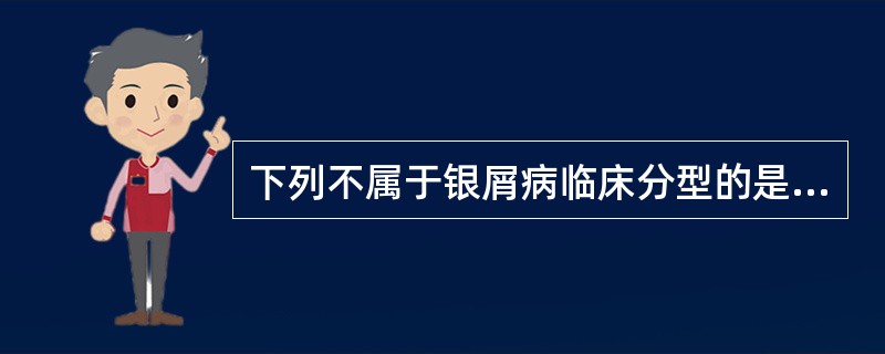 下列不属于银屑病临床分型的是A、寻常型B、脓疱型C、关节病型D、斑块型E、红皮病