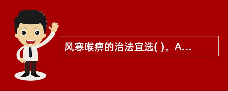 风寒喉痹的治法宜选( )。A、疏风散寒,宣肺利咽B、温中散寒,宣肺通窍C、温补肺