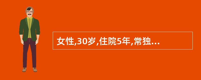 女性,30岁,住院5年,常独来独往,有时无故痴笑,家人来探望时不与他们打招呼,也