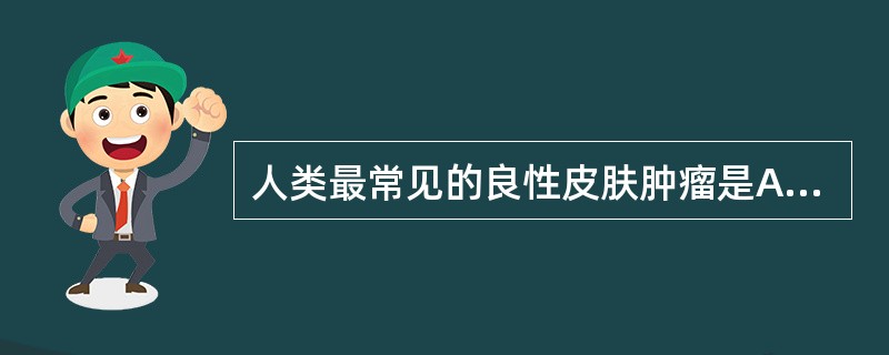 人类最常见的良性皮肤肿瘤是A、先天性血管瘤B、皮肤纤维瘤C、皮脂腺痣D、汗管瘤E