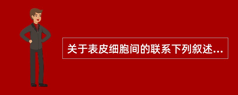 关于表皮细胞间的联系下列叙述错误的是A、角质形成细胞是表皮的主要细胞B、在分化过