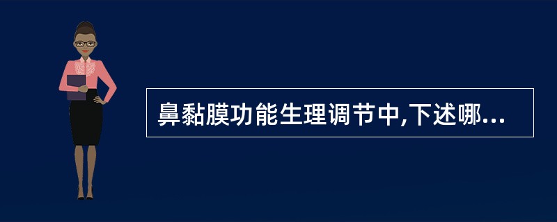 鼻黏膜功能生理调节中,下述哪一项是正确的A、交感神经兴奋时,鼻黏膜血管收缩,腺体