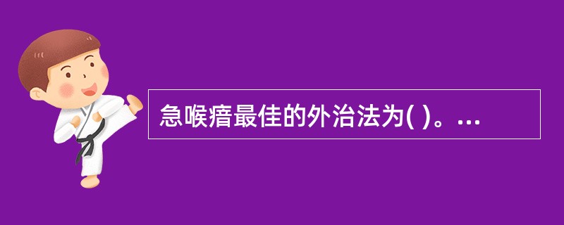 急喉瘖最佳的外治法为( )。A、吹药B、含药C、含漱D、超声雾化E、针灸治疗 -