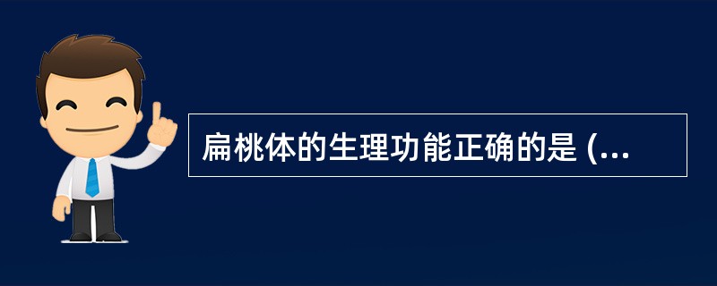 扁桃体的生理功能正确的是 ( )A、呼吸功能B、吞咽功能C、消化功能D、免疫功能