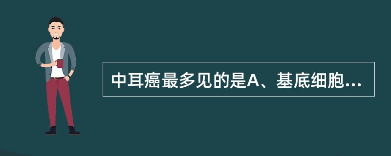 中耳癌最多见的是A、基底细胞癌B、髓样癌C、导管内癌D、腺癌E、鳞状上皮癌 -