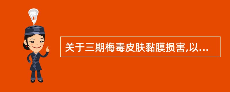 关于三期梅毒皮肤黏膜损害,以下不正确的是A、结节性梅毒疹B、树胶肿C、近关节结节