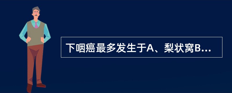 下咽癌最多发生于A、梨状窝B、下咽后壁C、环状软骨后区D、会厌前隙E、咽侧壁 -