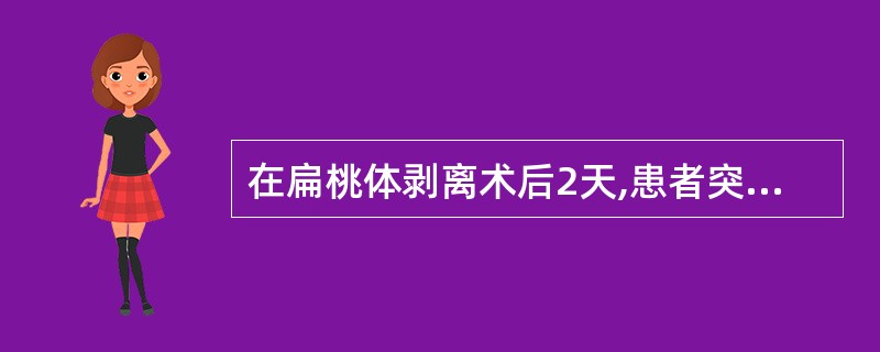 在扁桃体剥离术后2天,患者突感咽痛加剧,T 39℃,检查见扁桃体窝白膜未见形成、