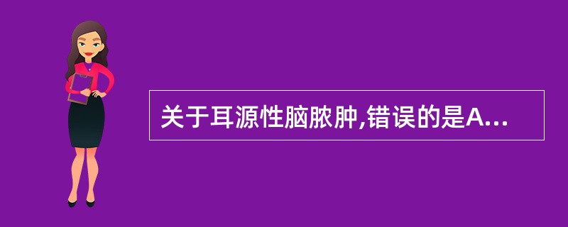 关于耳源性脑脓肿,错误的是A、脓肿多位于小脑,其次为大脑颞叶B、常为单发脓肿,当