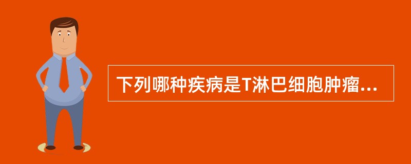 下列哪种疾病是T淋巴细胞肿瘤A、淋巴管肉瘤B、湿疹样癌C、黑素瘤D、黄色瘤E、蕈