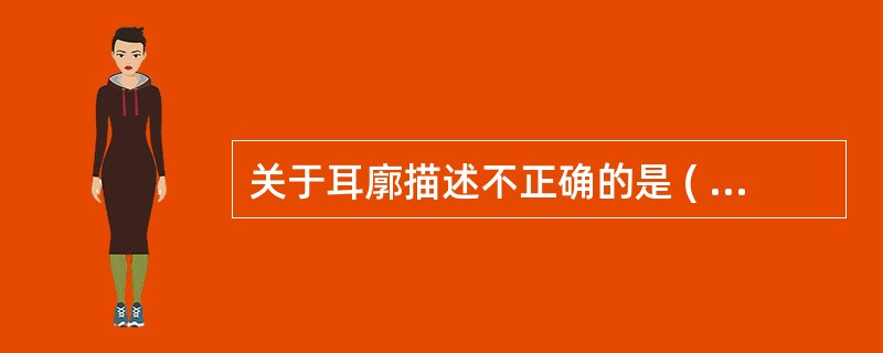 关于耳廓描述不正确的是 ( )A、血肿较不易吸收B、除耳垂外均有软骨组成C、炎症