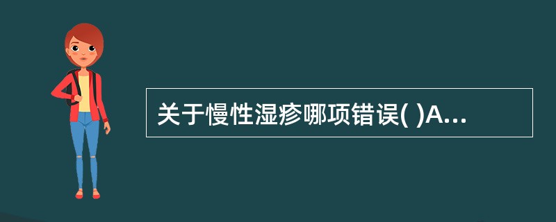 关于慢性湿疹哪项错误( )A、皮疹肥厚苔藓化B、易有急性发作C、易有瘢痕形成D、