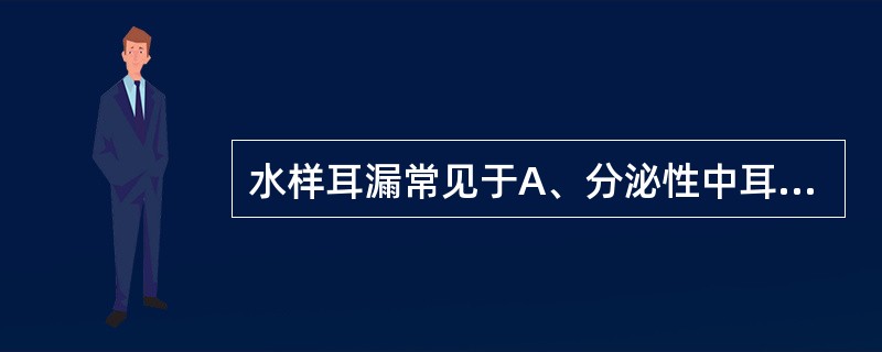 水样耳漏常见于A、分泌性中耳炎B、外耳道湿疹C、化脓性中耳炎D、脑脊液耳漏E、大