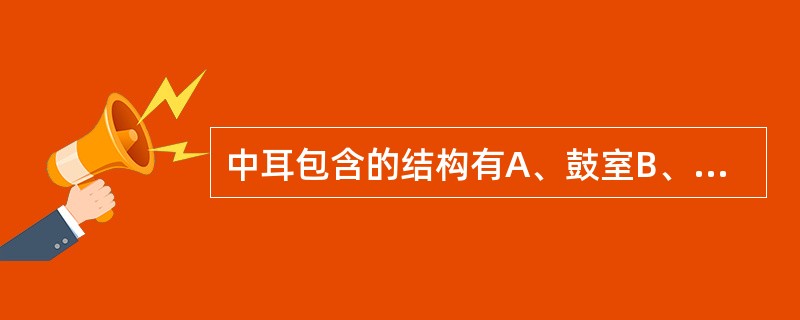 中耳包含的结构有A、鼓室B、咽鼓管C、鼓窦D、乳突E、以上都是