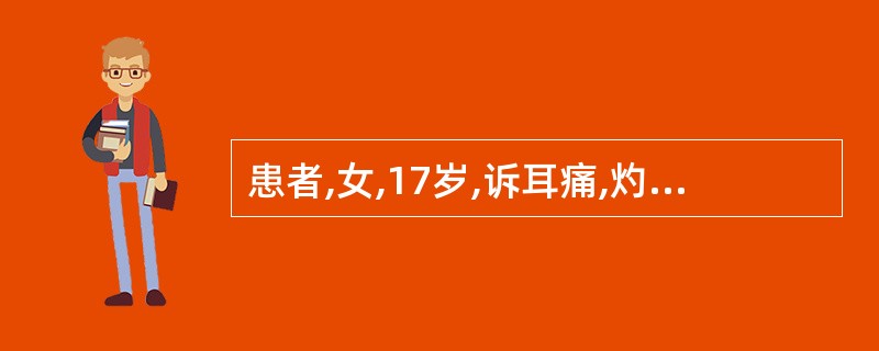 患者,女,17岁,诉耳痛,灼热感,疼痛逐渐加剧,有耳屏压痛和耳廓牵引痛,外耳道弥
