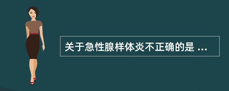 关于急性腺样体炎不正确的是 ( )A、多因细菌或病毒感染所致B、可见腺样体充血肿