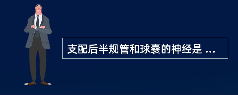 支配后半规管和球囊的神经是 ( )A、前庭神经上神经B、前庭神经下神经C、Jac