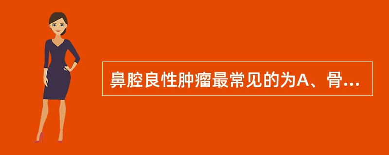 鼻腔良性肿瘤最常见的为A、骨瘤B、血管瘤C、乳头状瘤D、纤维瘤E、软骨瘤