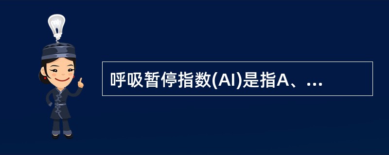 呼吸暂停指数(AI)是指A、每分钟呼吸暂停的平均次数B、每7小时的夜间睡眠时间内