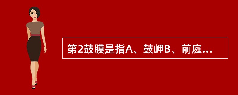 第2鼓膜是指A、鼓岬B、前庭窗C、镫骨底板D、圆窗龛E、圆窗膜