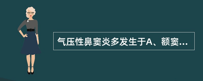 气压性鼻窦炎多发生于A、额窦B、上颌窦C、额窦和上颌窦D、额窦和筛窦E、筛窦和蝶