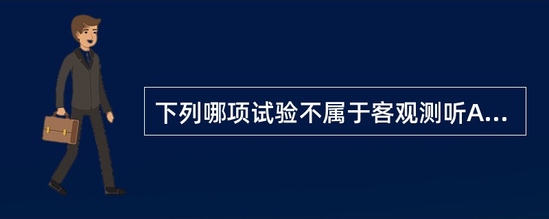 下列哪项试验不属于客观测听A、耳声发射检测B、声导抗测试C、纯音测听D、听性脑干