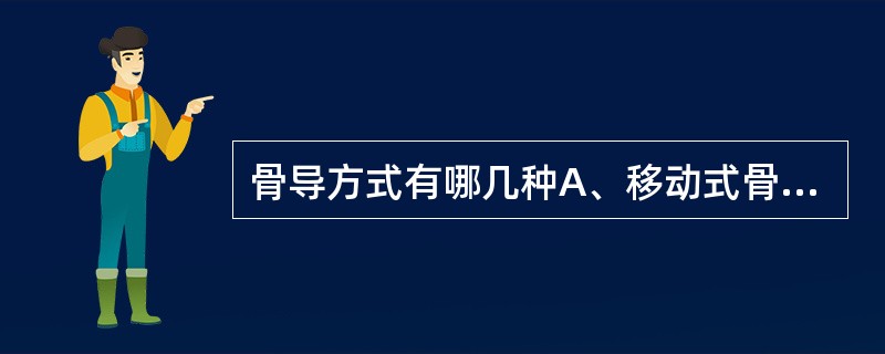 骨导方式有哪几种A、移动式骨导B、惰性骨导C、骨鼓进路骨导D、压缩式骨导E、以上