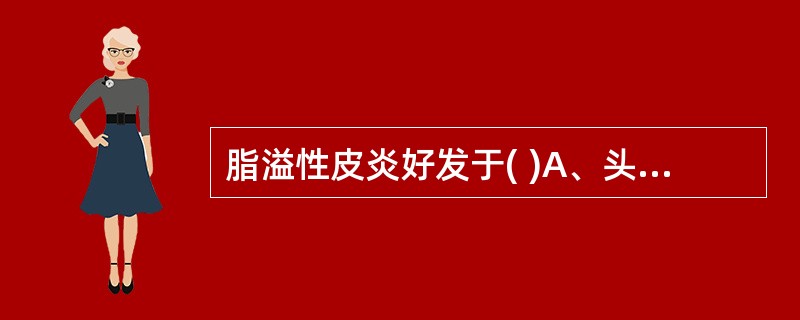 脂溢性皮炎好发于( )A、头面、四肢B、黏膜、后背C、全身D、掌跖部位E、皮脂溢