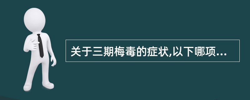 关于三期梅毒的症状,以下哪项是不正确的( )A、结节性梅毒疹B、树胶肿C、长骨骨