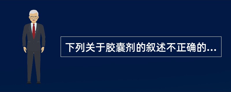 下列关于胶囊剂的叙述不正确的是()