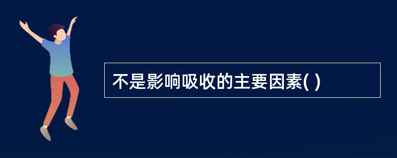 不是影响吸收的主要因素( )