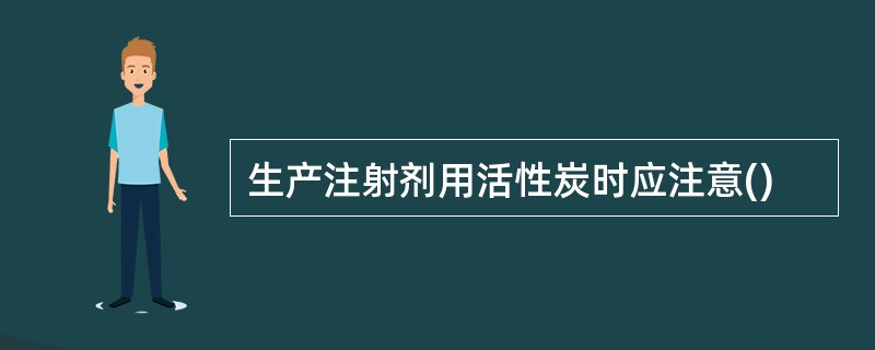 生产注射剂用活性炭时应注意()