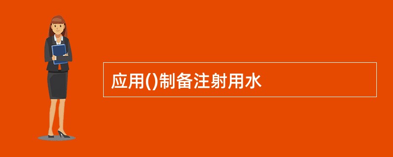 应用()制备注射用水