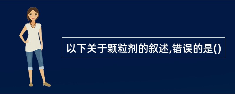 以下关于颗粒剂的叙述,错误的是()