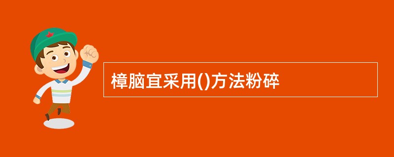 樟脑宜采用()方法粉碎