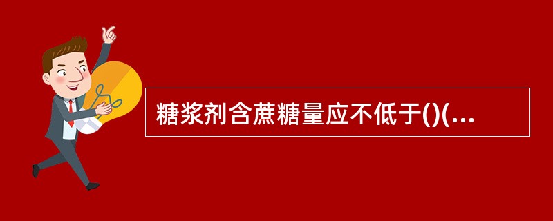 糖浆剂含蔗糖量应不低于()(g£¯ml)