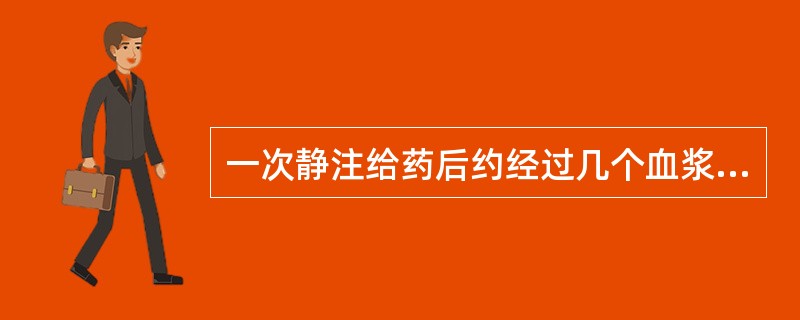 一次静注给药后约经过几个血浆t1£¯2可自机体排出达95%以上()