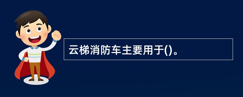 云梯消防车主要用于()。