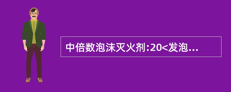 中倍数泡沫灭火剂:20<发泡倍数<200。