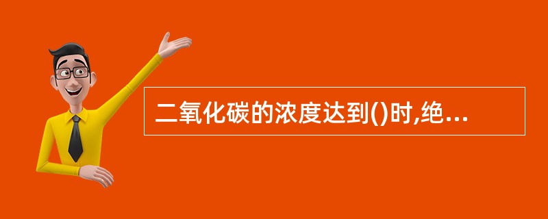 二氧化碳的浓度达到()时,绝大多数的燃烧都会熄灭。