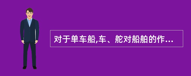 对于单车船,车、舵对船舶的作用下列何者正确?()