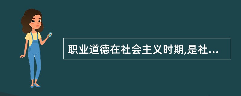职业道德在社会主义时期,是社会主义道德原则在职业生活和()中的具体体现
