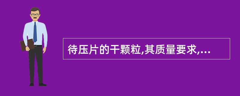 待压片的干颗粒,其质量要求,不正确的是()