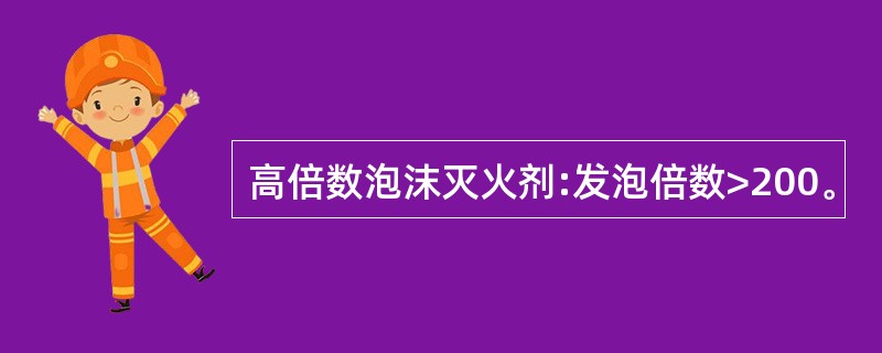 高倍数泡沫灭火剂:发泡倍数>200。