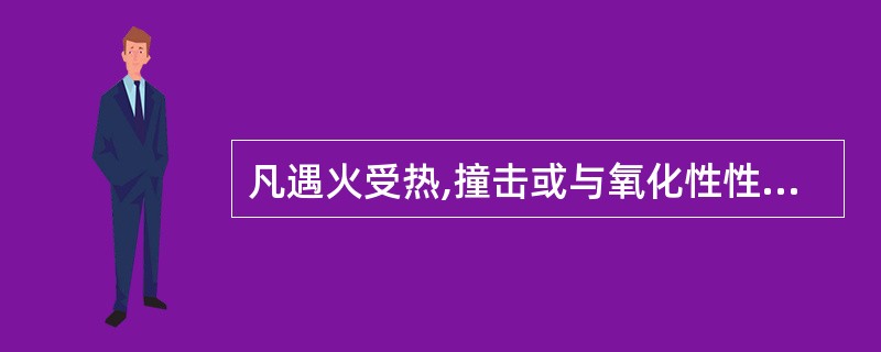 凡遇火受热,撞击或与氧化性性物质接触能着火的物质统称为燃烧物质。