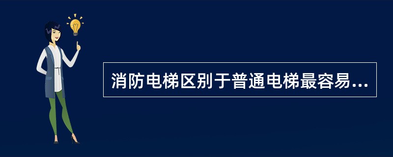 消防电梯区别于普通电梯最容易辨认的特征是()。