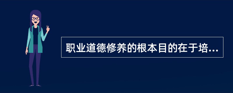 职业道德修养的根本目的在于培养人的高尚的()