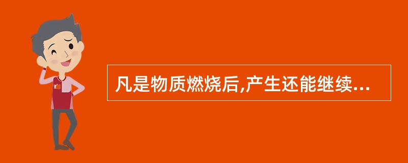 凡是物质燃烧后,产生还能继续燃烧的物质,这种燃烧叫做()。